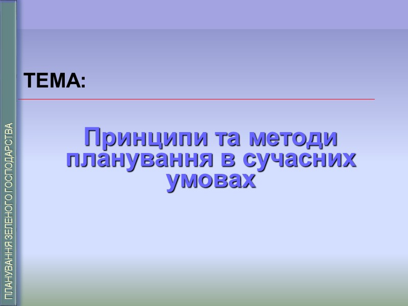 ТЕМА:  Принципи та методи планування в сучасних умовах  ПЛАНУВАННЯ ЗЕЛЕНОГО ГОСПОДАРСТВА